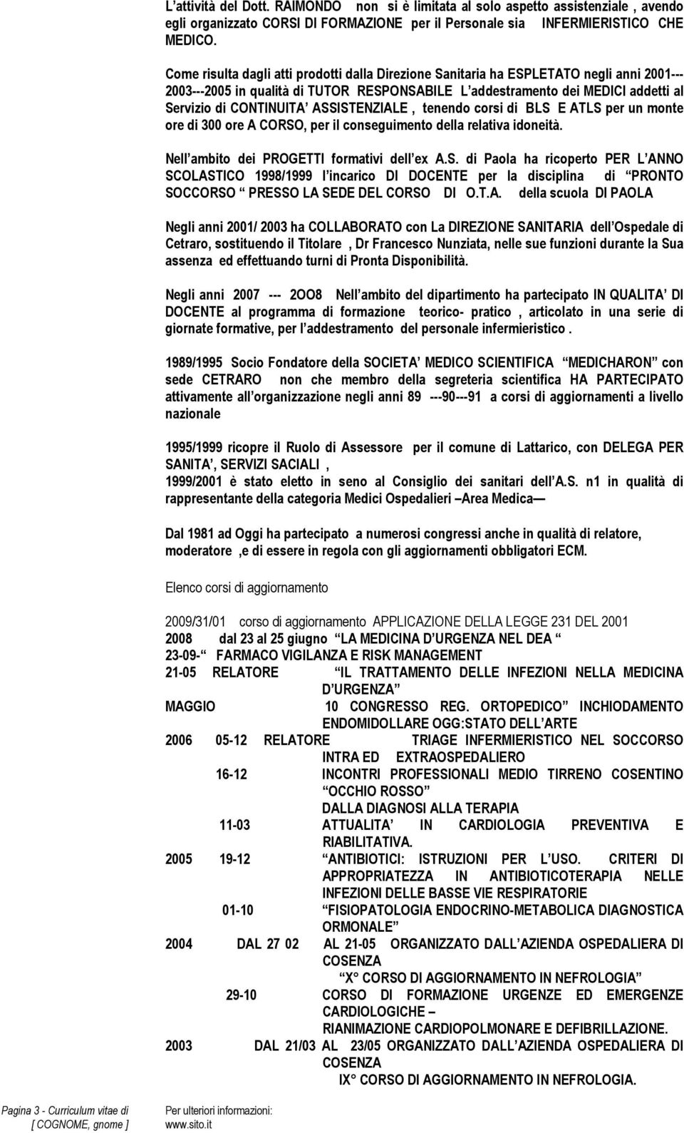 ASSISTENZIALE, tenendo corsi di BLS E ATLS per un monte ore di 300 ore A CORSO, per il conseguimento della relativa idoneità. Nell ambito dei PROGETTI formativi dell ex A.S. di Paola ha ricoperto PER L ANNO SCOLASTICO 1998/1999 l incarico DI DOCENTE per la disciplina di PRONTO SOCCORSO PRESSO LA SEDE DEL CORSO DI O.