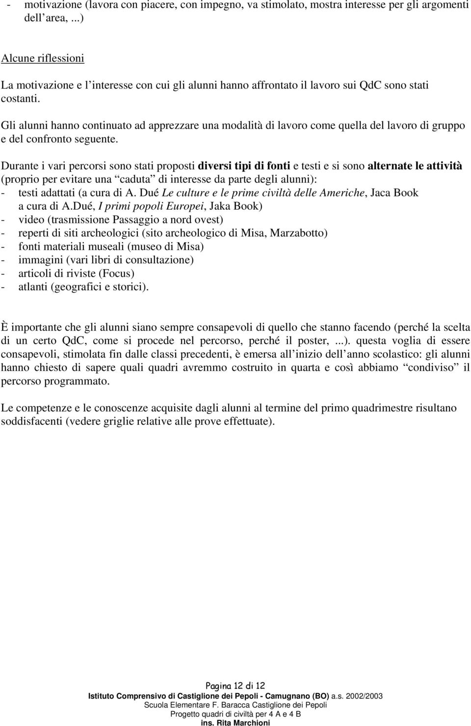 Gli alunni hanno continuato ad apprezzare una modalità di lavoro come quella del lavoro di gruppo e del confronto seguente.