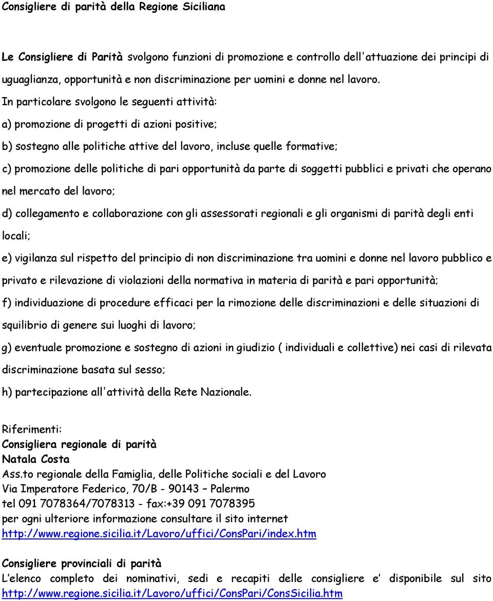 In particolare svolgono le seguenti attività: a) promozione di progetti di azioni positive; b) sostegno alle politiche attive del lavoro, incluse quelle formative; c) promozione delle politiche di