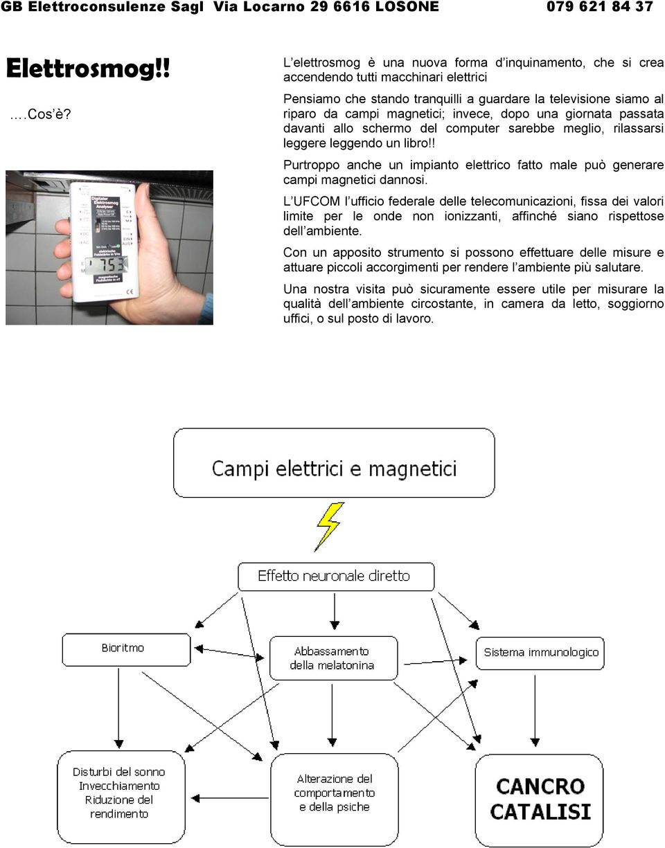 dopo una giornata passata davanti allo schermo del computer sarebbe meglio, rilassarsi leggere leggendo un libro!! Purtroppo anche un impianto elettrico fatto male può generare campi magnetici dannosi.