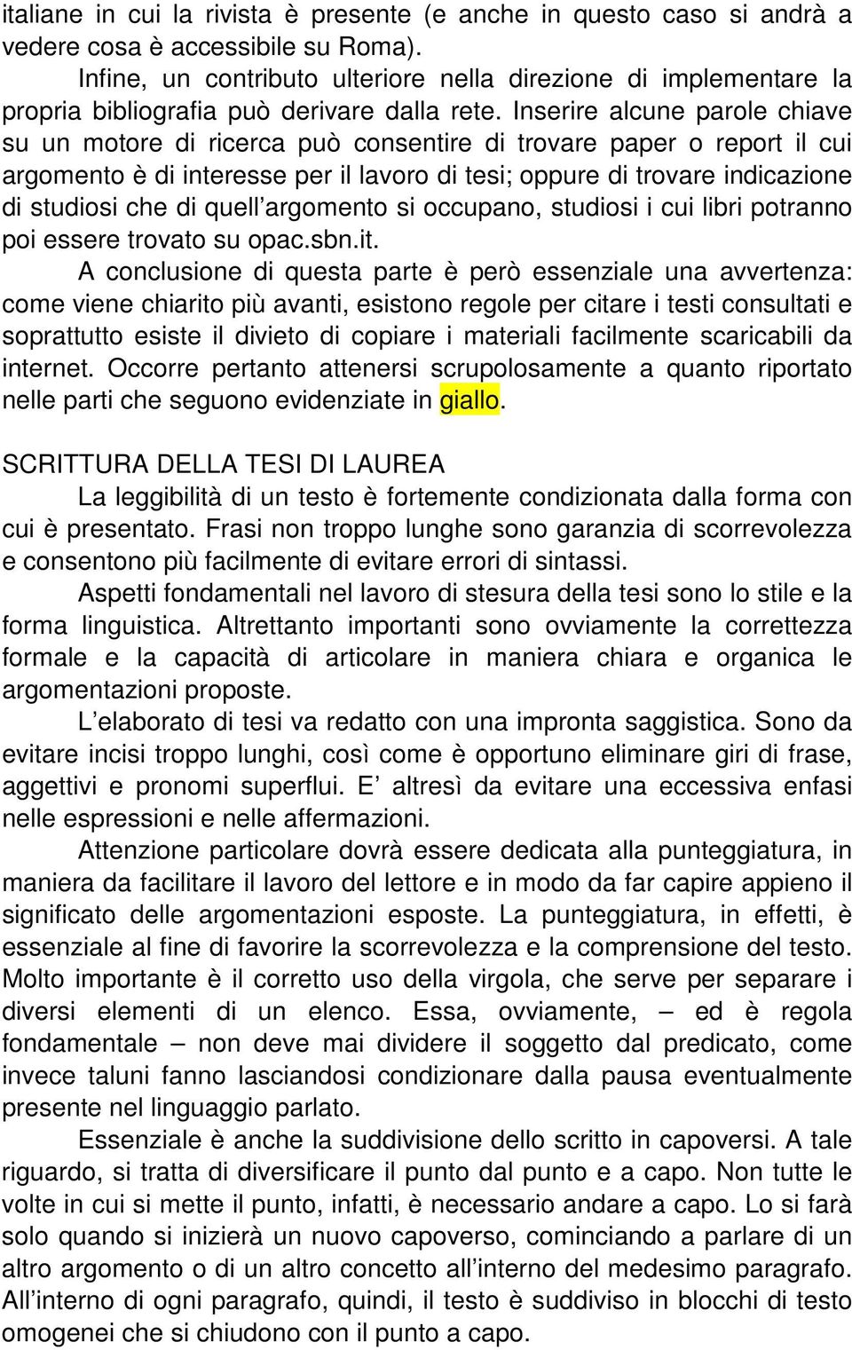 Inserire alcune parole chiave su un motore di ricerca può consentire di trovare paper o report il cui argomento è di interesse per il lavoro di tesi; oppure di trovare indicazione di studiosi che di