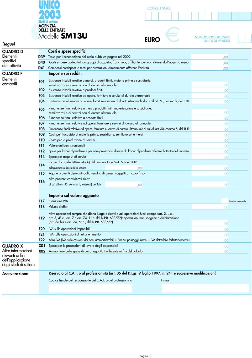 dall'acquisto merci Compensi corrisposti a terzi per prestazioni direttamente afferenti l'attività Imposte sui redditi Esistenze iniziali relative a merci, prodotti finiti, materie prime e