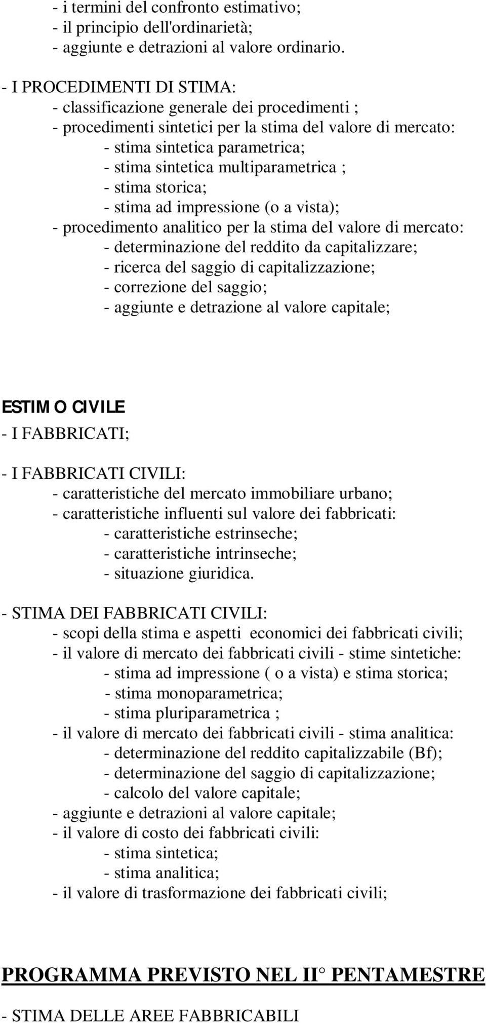 ; - stima storica; - stima ad impressione (o a vista); - procedimento analitico per la stima del valore di mercato: - determinazione del reddito da capitalizzare; - ricerca del saggio di