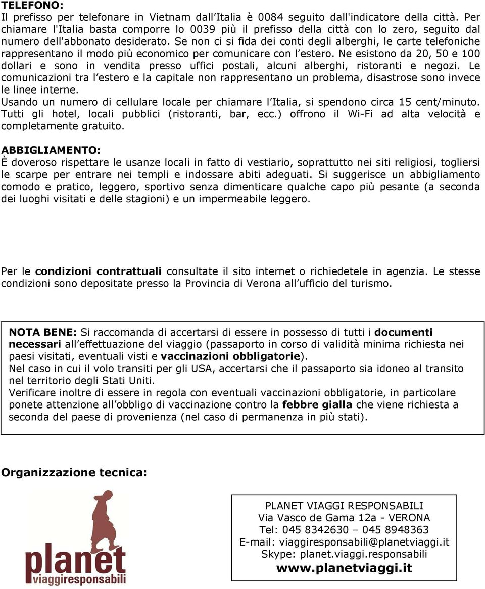 Se non ci si fida dei conti degli alberghi, le carte telefoniche rappresentano il modo più economico per comunicare con l estero.