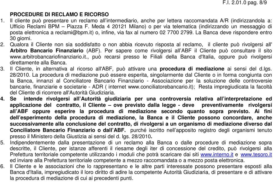 Meda 4 20121 Milano) o per via telematica (indirizzando un messaggio di posta elettronica a reclami@bpm.it) o, infine, via fax al numero 02 7700 2799. La Banca deve rispondere entro 30 giorni.