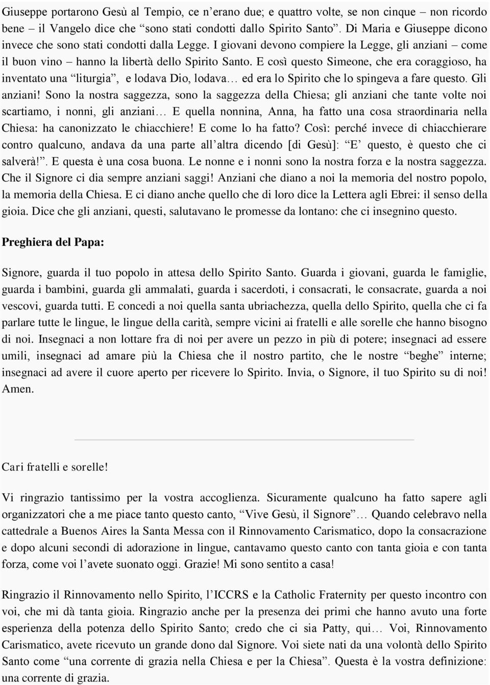 E così questo Simeone, che era coraggioso, ha inventato una liturgia, e lodava Dio, lodava ed era lo Spirito che lo spingeva a fare questo. Gli anziani!