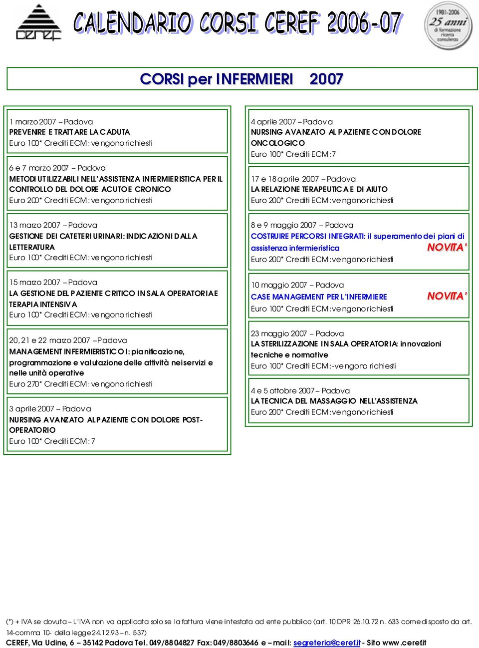 CATETERI URINARI: INDICAZIONI DALLA LETTERATURA 8 e 9 maggio 2007 Padova COSTRUIRE PERCORSI INTEGRATI: il superamento dei piani di assistenza infermieristica 15 marzo 2007 Padova LA GESTIONE DEL