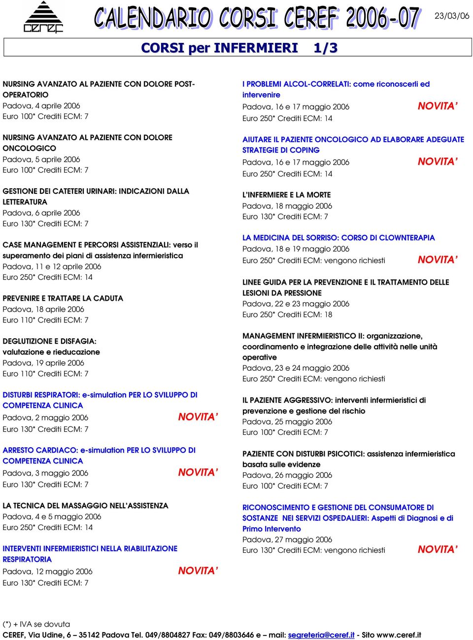 CADUTA Padova, 18 aprile 2006 Euro 110* Crediti ECM: 7 DEGLUTIZIONE E DISFAGIA: valutazione e rieducazione Padova, 19 aprile 2006 Euro 110* Crediti ECM: 7 DISTURBI RESPIRATORI: e-simulation PER LO