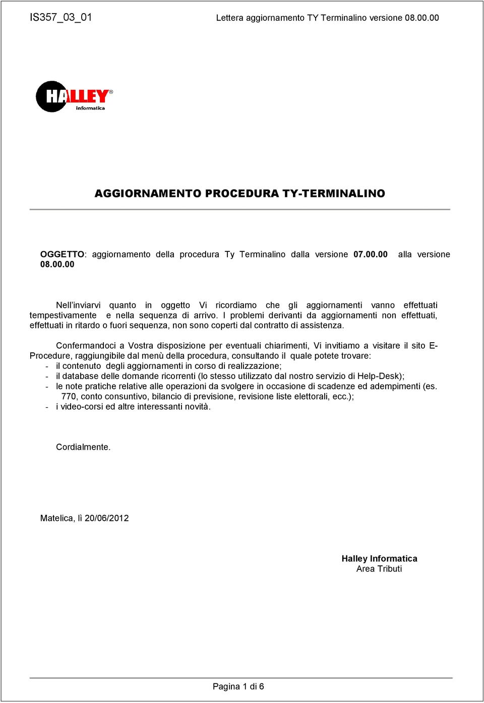 I problemi derivanti da aggiornamenti non effettuati, effettuati in ritardo o fuori sequenza, non sono coperti dal contratto di assistenza.