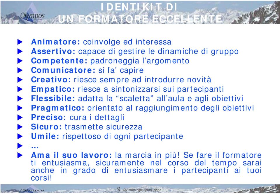 Pragmatico: orientato al raggiungimento degli obiettivi Preciso: cura i dettagli Sicuro: trasmette sicurezza Umile: rispettoso di ogni partecipante Ama il suo lavoro: la