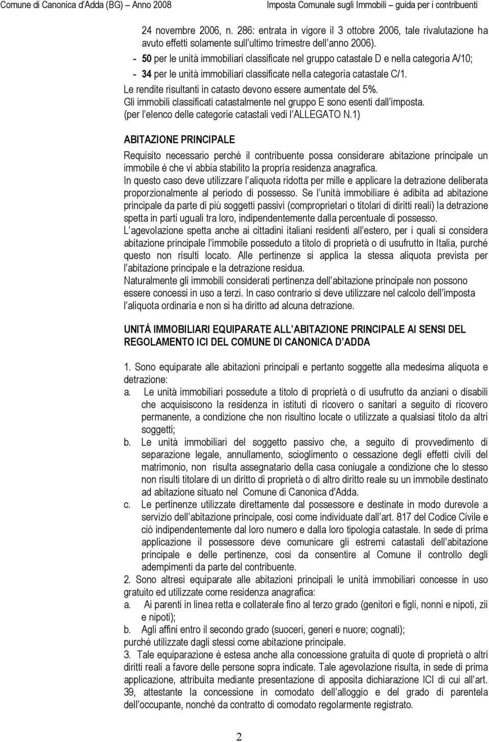 Le rendite risultanti in catasto devono essere aumentate del 5%. Gli immobili classificati catastalmente nel gruppo E sono esenti dall imposta.