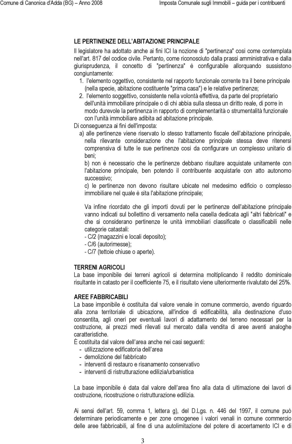 l'elemento oggettivo, consistente nel rapporto funzionale corrente tra il bene principale (nella specie, abitazione costituente "prima casa") e le relative pertinenze; 2.