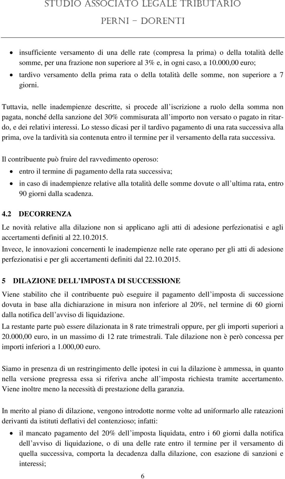 Tuttavia, nelle inadempienze descritte, si procede all iscrizione a ruolo della somma non pagata, nonché della sanzione del 30% commisurata all importo non versato o pagato in ritardo, e dei relativi