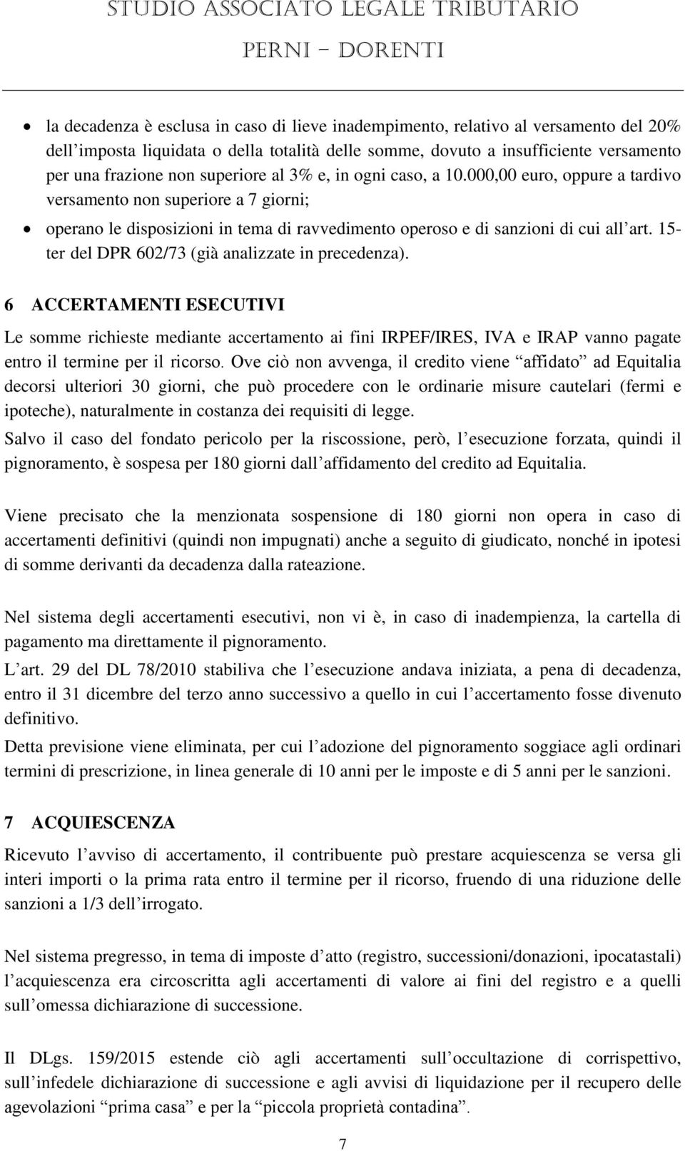 15- ter del DPR 602/73 (già analizzate in precedenza). 6 ACCERTAMENTI ESECUTIVI Le somme richieste mediante accertamento ai fini IRPEF/IRES, IVA e IRAP vanno pagate entro il termine per il ricorso.