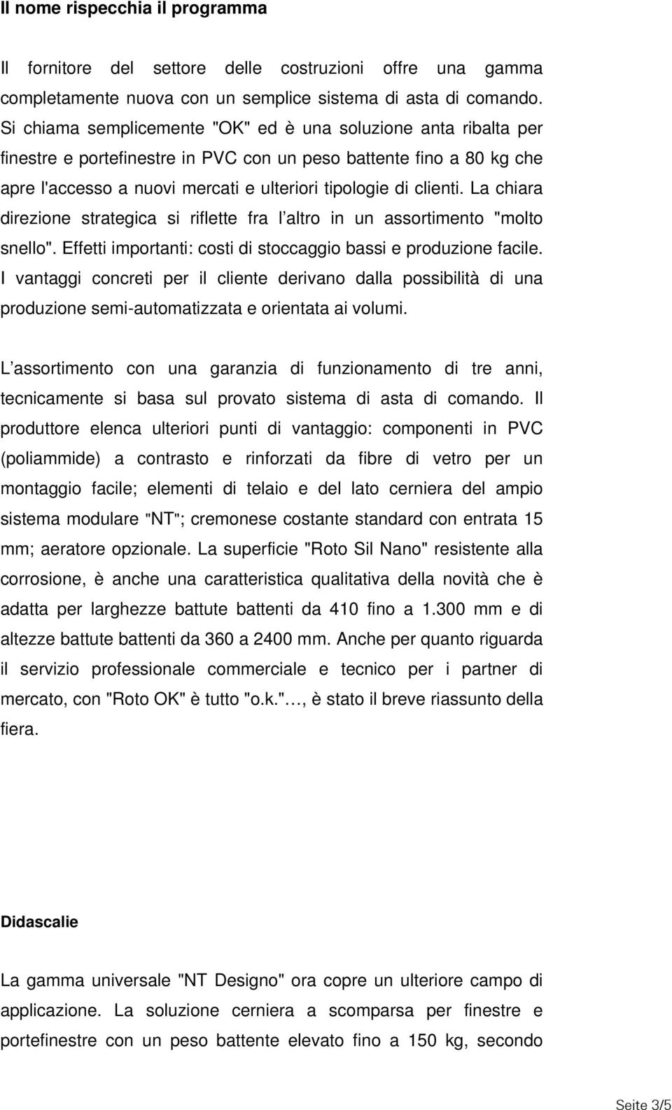 La chiara direzione strategica si riflette fra l altro in un assortimento "molto snello". Effetti importanti: costi di stoccaggio bassi e produzione facile.