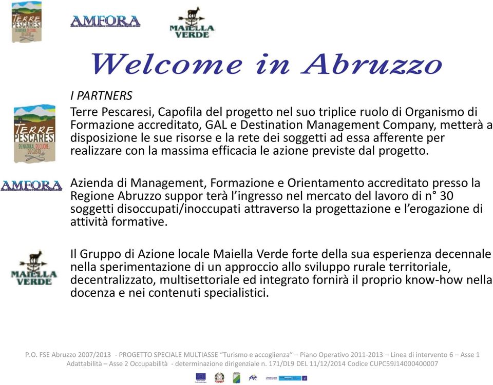 Azienda di Management, Formazione e Orientamento accreditato presso la Regione Abruzzo suppor terà l ingresso nel mercato del lavoro di n 30 soggetti disoccupati/inoccupati attraverso la