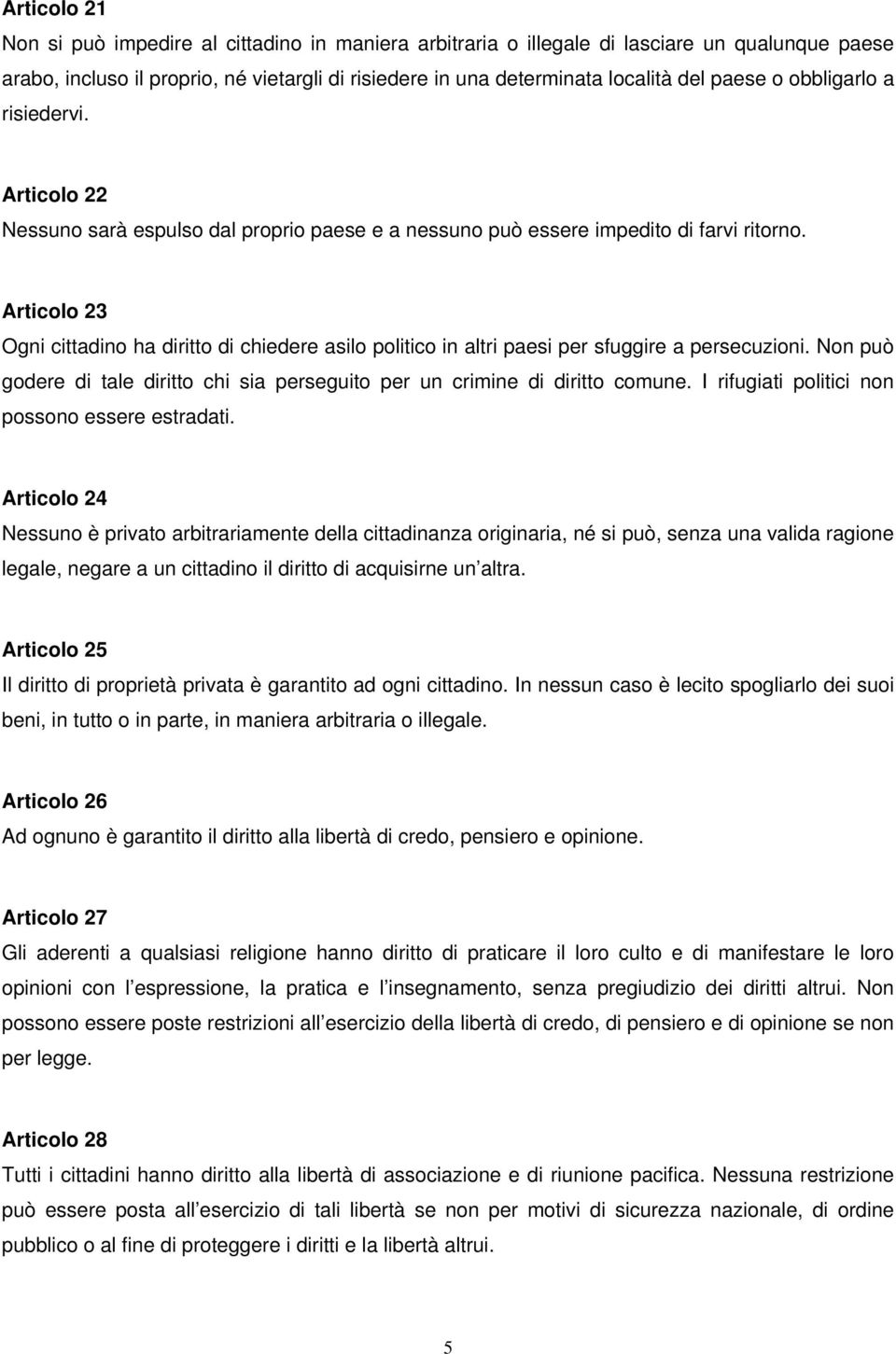 Articolo 23 Ogni cittadino ha diritto di chiedere asilo politico in altri paesi per sfuggire a persecuzioni. Non può godere di tale diritto chi sia perseguito per un crimine di diritto comune.