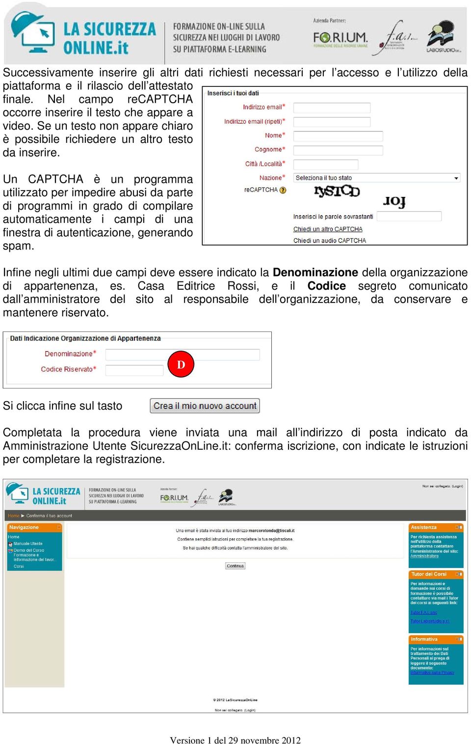 Un CAPTCHA è un programma utilizzato per impedire abusi da parte di programmi in grado di compilare automaticamente i campi di una finestra di autenticazione, generando spam.