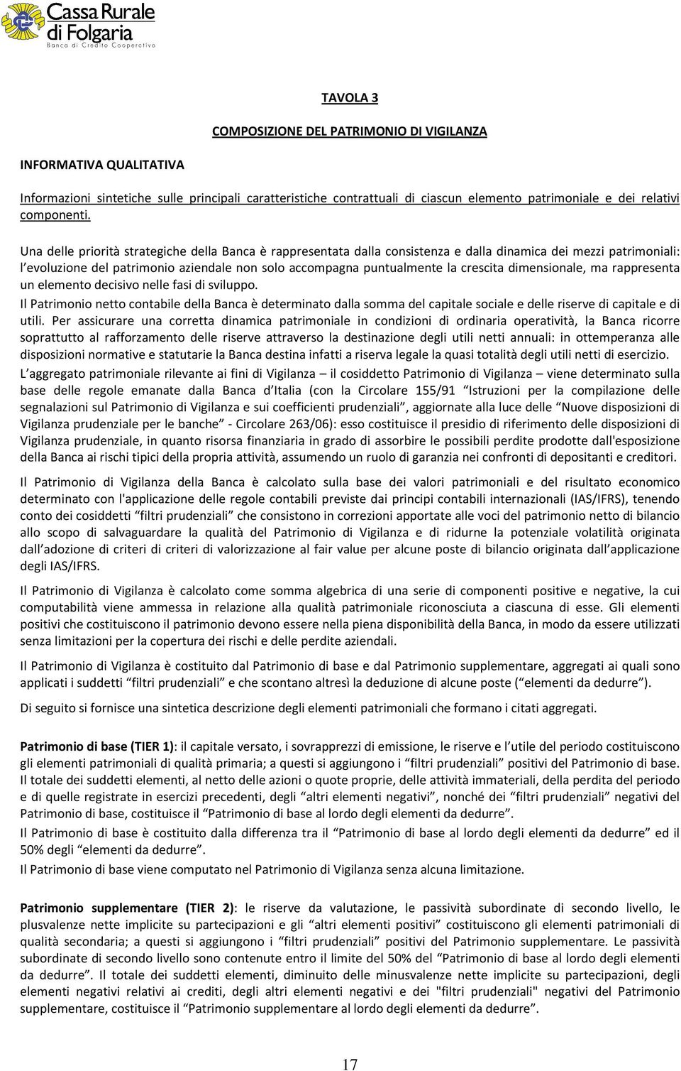 Una delle priorità strategiche della Banca è rappresentata dalla consistenza e dalla dinamica dei mezzi patrimoniali: l evoluzione del patrimonio aziendale non solo accompagna puntualmente la