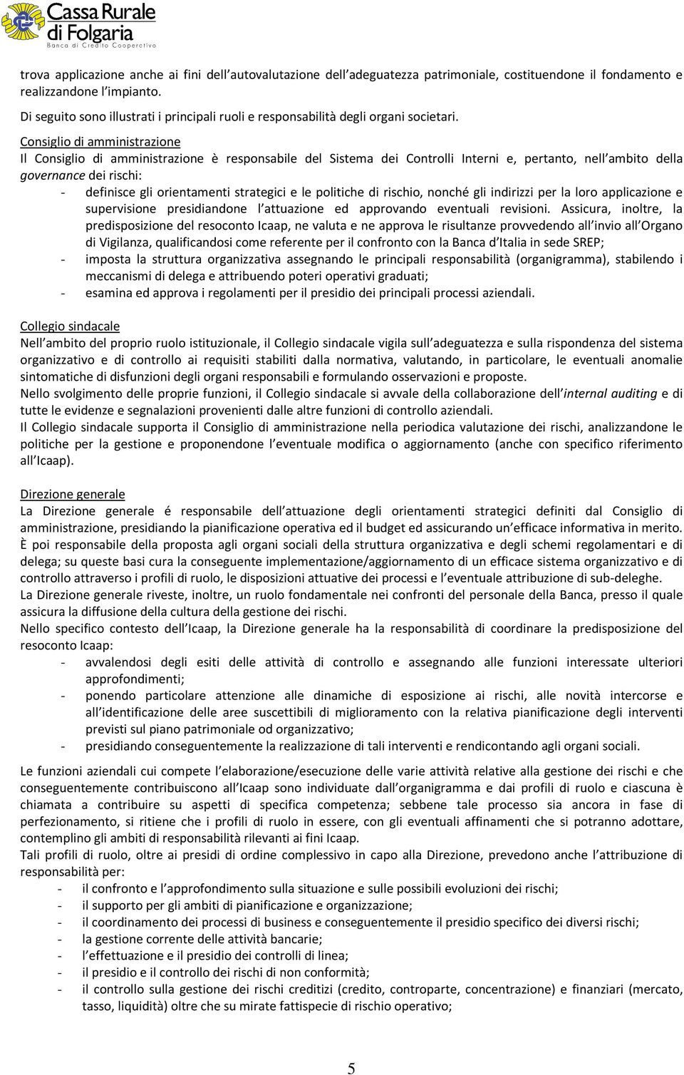 Consiglio di amministrazione Il Consiglio di amministrazione è responsabile del Sistema dei Controlli Interni e, pertanto, nell ambito della governance dei rischi: - definisce gli orientamenti