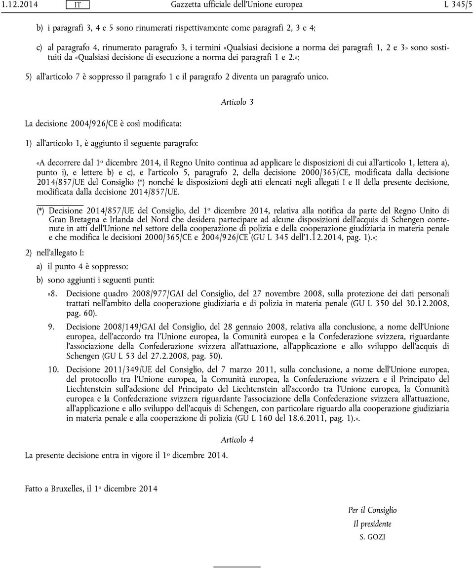 La decisione 2004/926/CE è così modificata: 1) all'articolo 1, è aggiunto il seguente paragrafo: Articolo 3 «A decorrere dal 1 o dicembre 2014, il Regno Unito continua ad applicare le disposizioni di