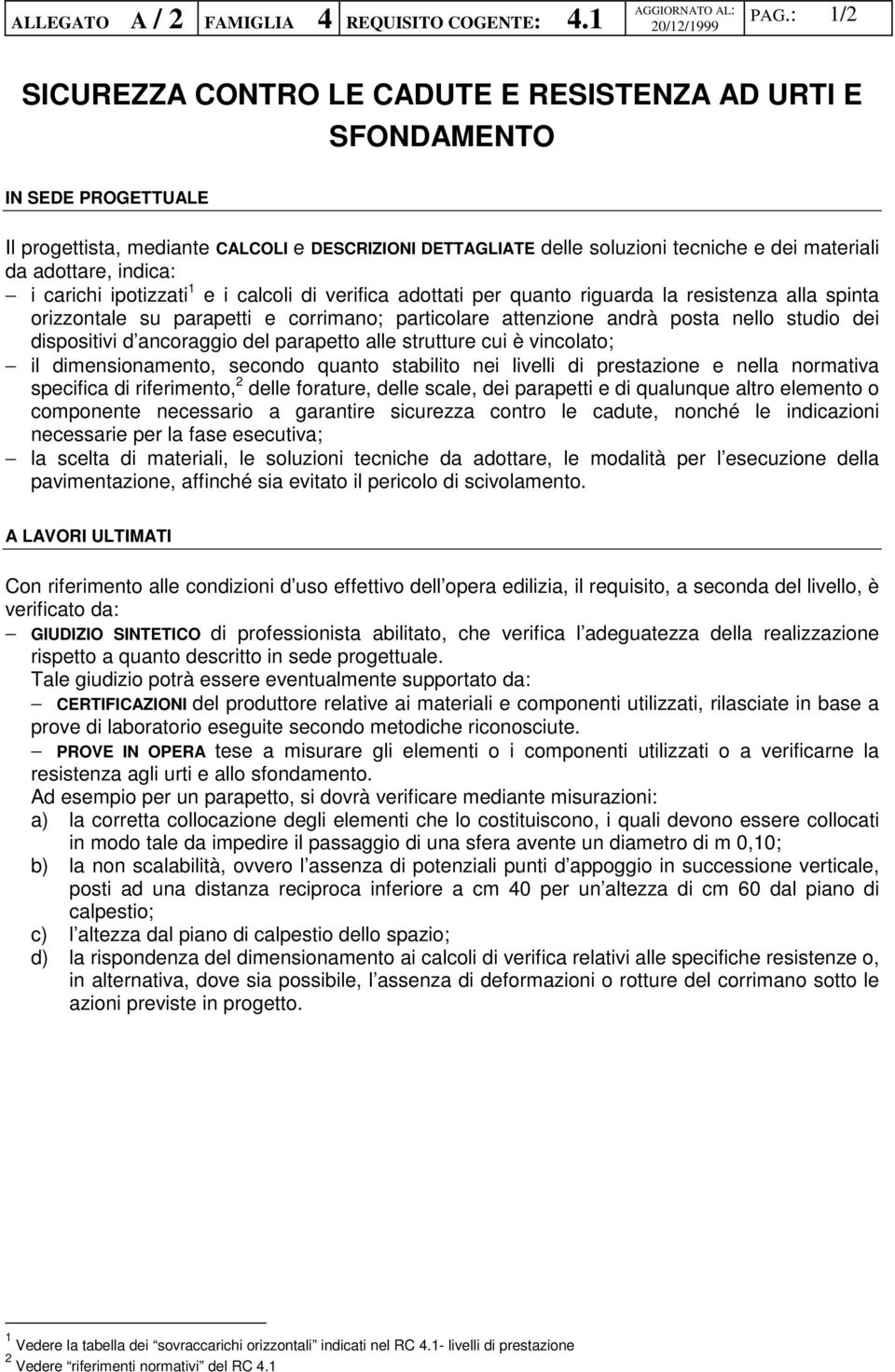 indica: i carichi ipotizzati 1 e i calcoli di verifica adottati per quanto riguarda la resistenza alla spinta orizzontale su parapetti e corrimano; particolare attenzione andrà posta nello studio dei