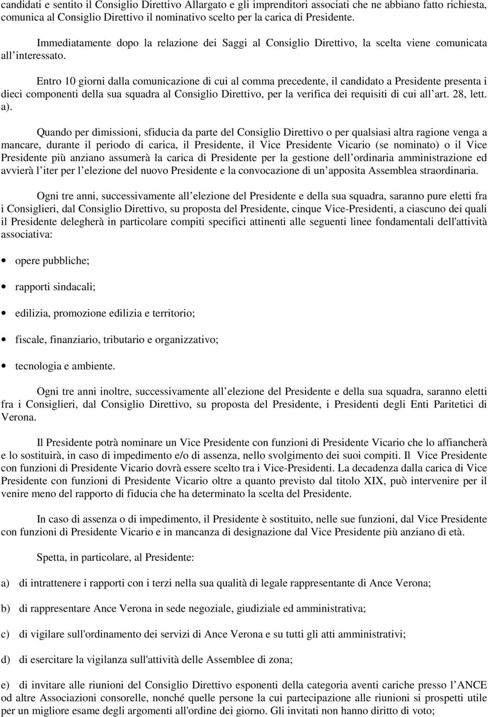 Entro 10 giorni dalla comunicazione di cui al comma precedente, il candidato a Presidente presenta i dieci componenti della sua squadra al Consiglio Direttivo, per la verifica dei requisiti di cui