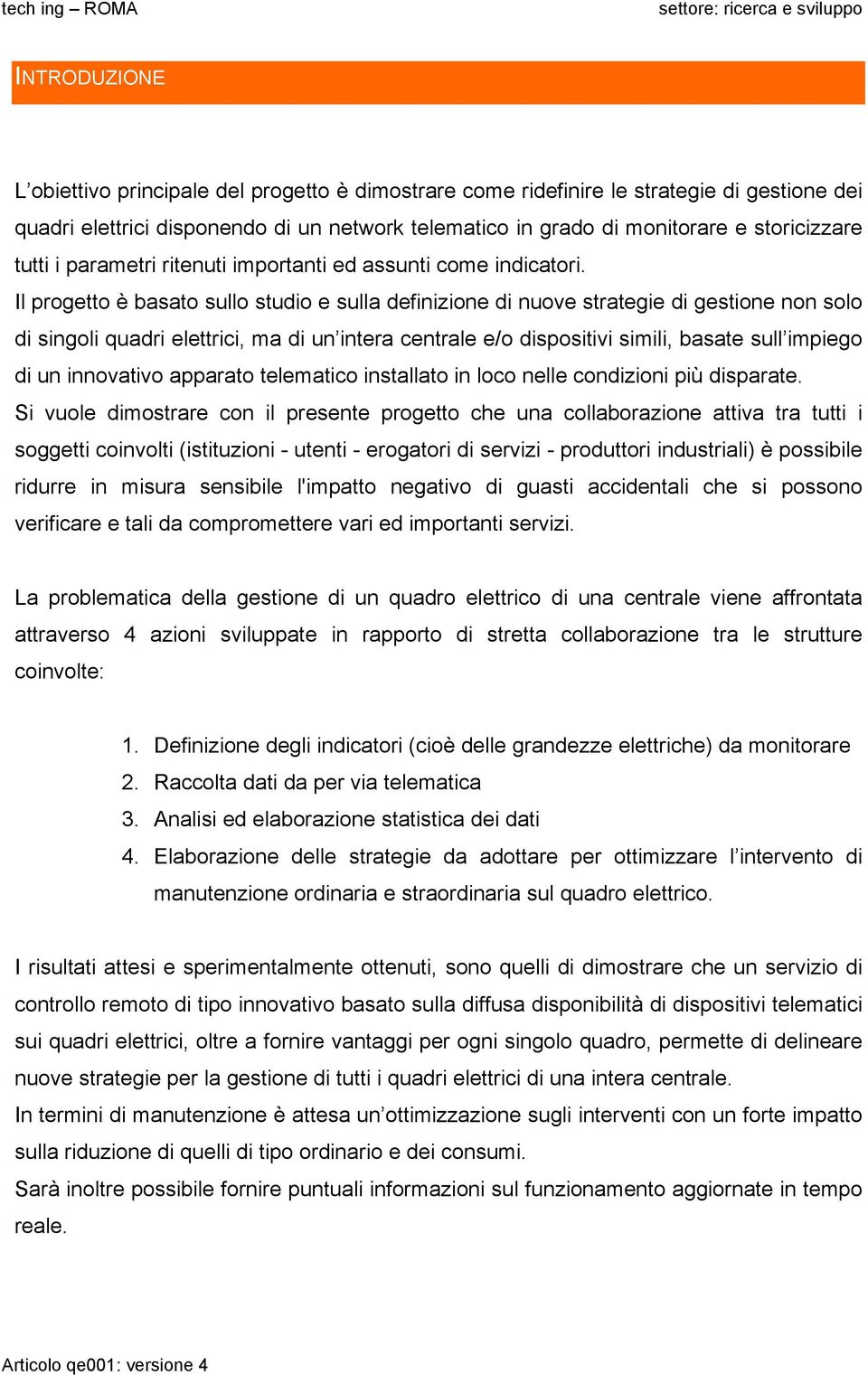 Il progetto è basato sullo studio e sulla definizione di nuove strategie di gestione non solo di singoli quadri elettrici, ma di un intera centrale e/o dispositivi simili, basate sull impiego di un