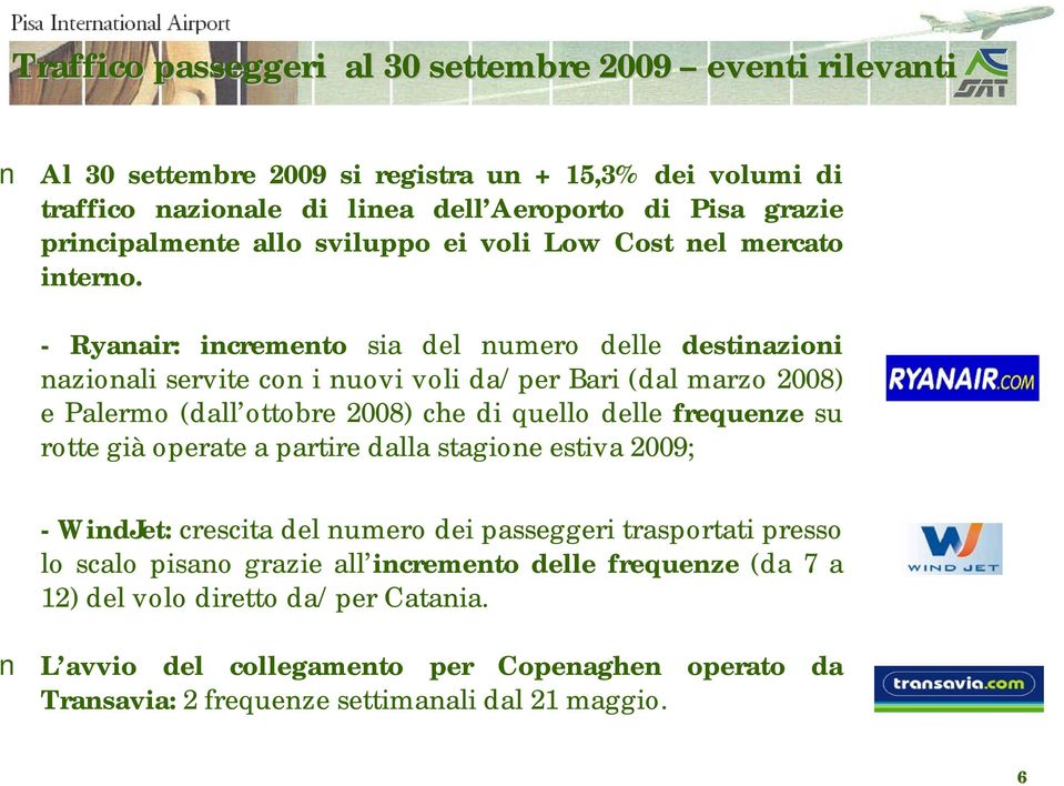 - Ryanair: incremento sia del numero delle destinazioni nazionali servite con i nuovi voli da/per Bari (dal marzo 2008) e Palermo (dall ottobre 2008) che di quello delle frequenze su