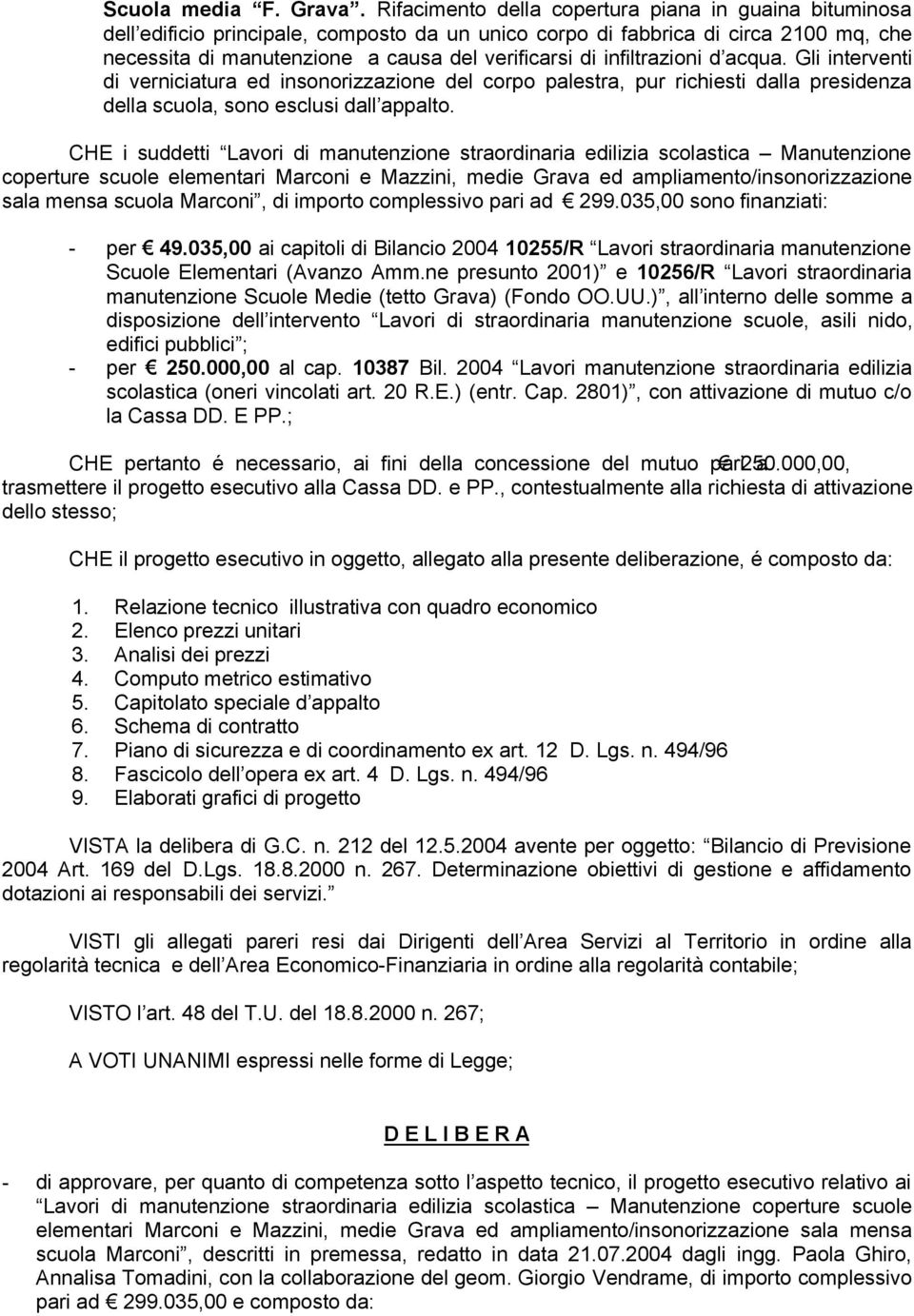 infiltrazioni d acqua. Gli interventi di verniciatura ed insonorizzazione del corpo palestra, pur richiesti dalla presidenza della scuola, sono esclusi dall appalto.