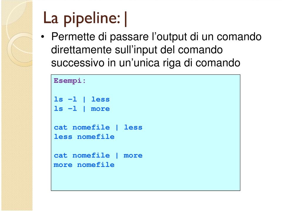 unica riga di comando Esempi: ls -l less ls -l more cat