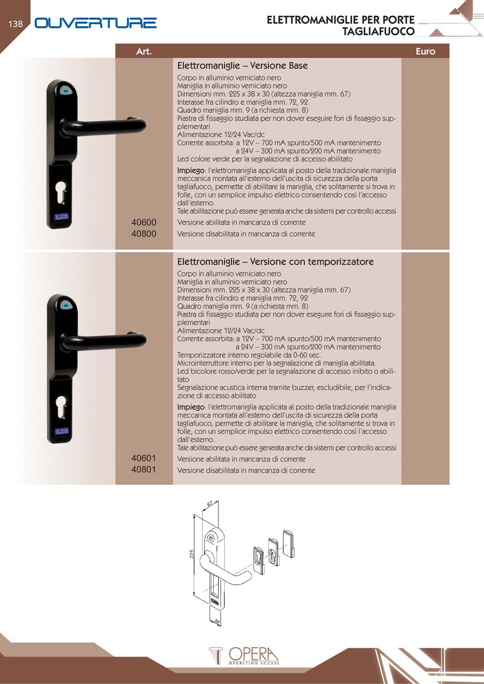 8) Piastra di fissaggio studiata per non dover eseguire fori di fissaggio supplementari Alimentazione 12/24 Vac/dc Corrente assorbita: a 12V 700 ma spunto/500 ma mantenimento a 24V 300 ma spunto/200