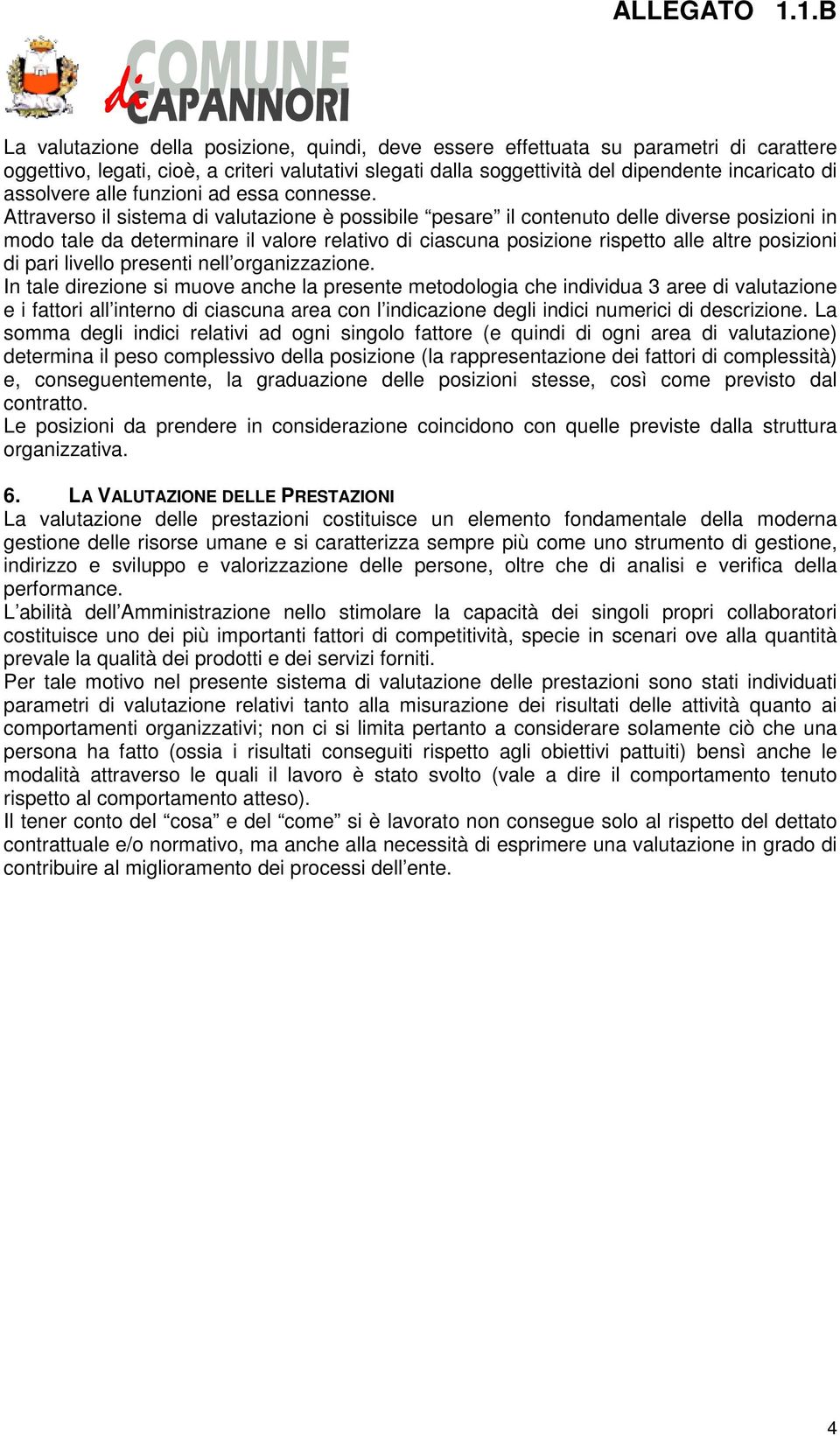 Attraverso il sistema di valutazione è possibile pesare il contenuto delle diverse posizioni in modo tale da determinare il valore relativo di ciascuna posizione rispetto alle altre posizioni di pari