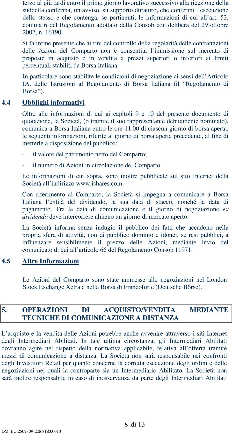 Si fa infine presente che ai fini del controllo della regolarità delle contrattazioni delle Azioni del non è consentita l immissione sul mercato di proposte in acquisto e in vendita a prezzi