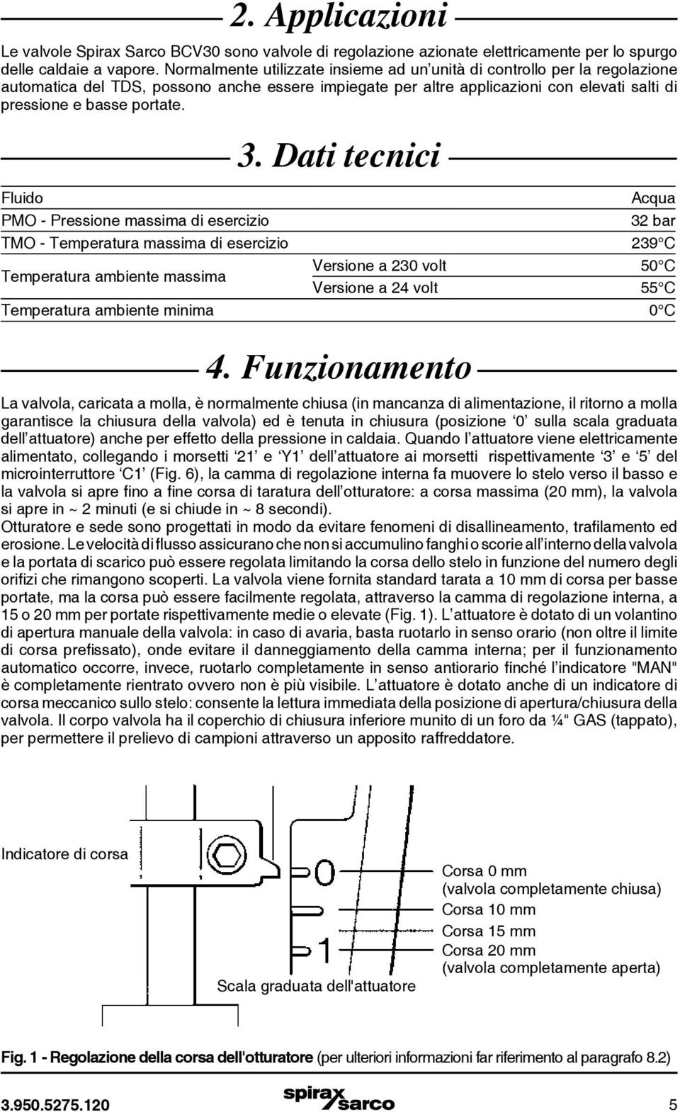 Dati tecnici Fluido Acqua PMO - Pressione massima di esercizio 32 bar TMO - Temperatura massima di esercizio 239 C Temperatura ambiente massima Versione a 230 volt 50 C Versione a 24 volt 55 C