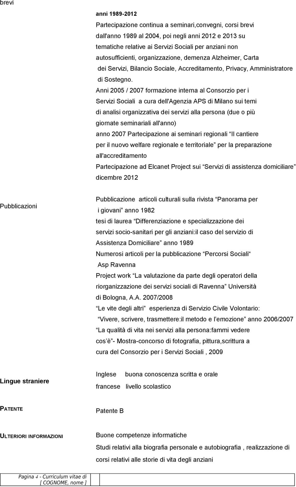 Anni 2005 / 2007 formazione interna al Consorzio per i Servizi Sociali a cura dell'agenzia APS di Milano sui temi di analisi organizzativa dei servizi alla persona (due o più giornate seminariali