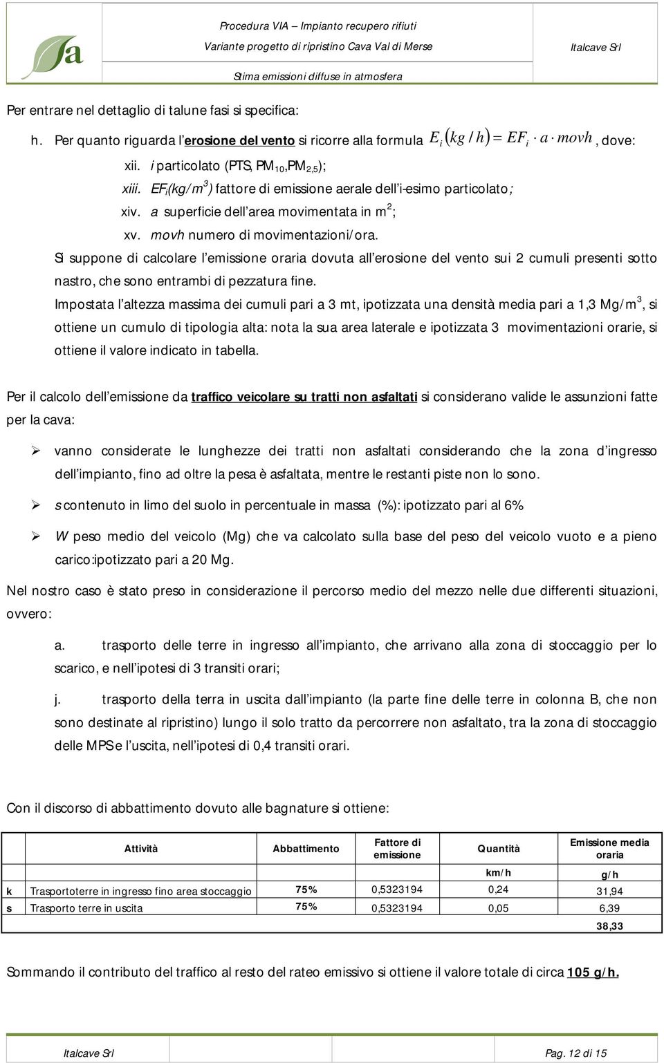 S suppone d calcolare l emssone orara dovuta all erosone del vento su 2 cumul present sotto nastro, che sono entramb d pezzatura fne.