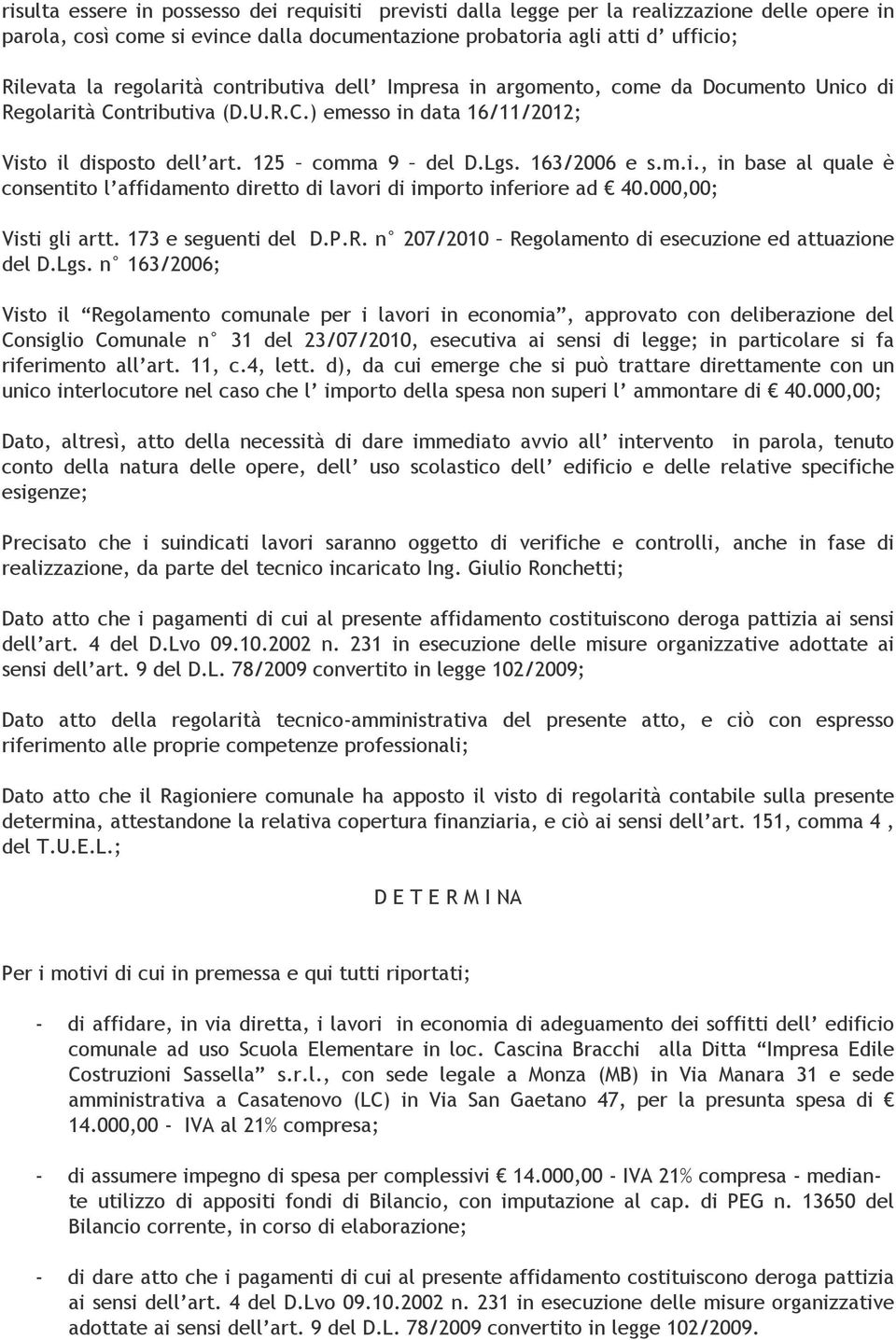 163/2006 e s.m.i., in base al quale è consentito l affidamento diretto di lavori di importo inferiore ad 40.000,00; Visti gli artt. 173 e seguenti del D.P.R.