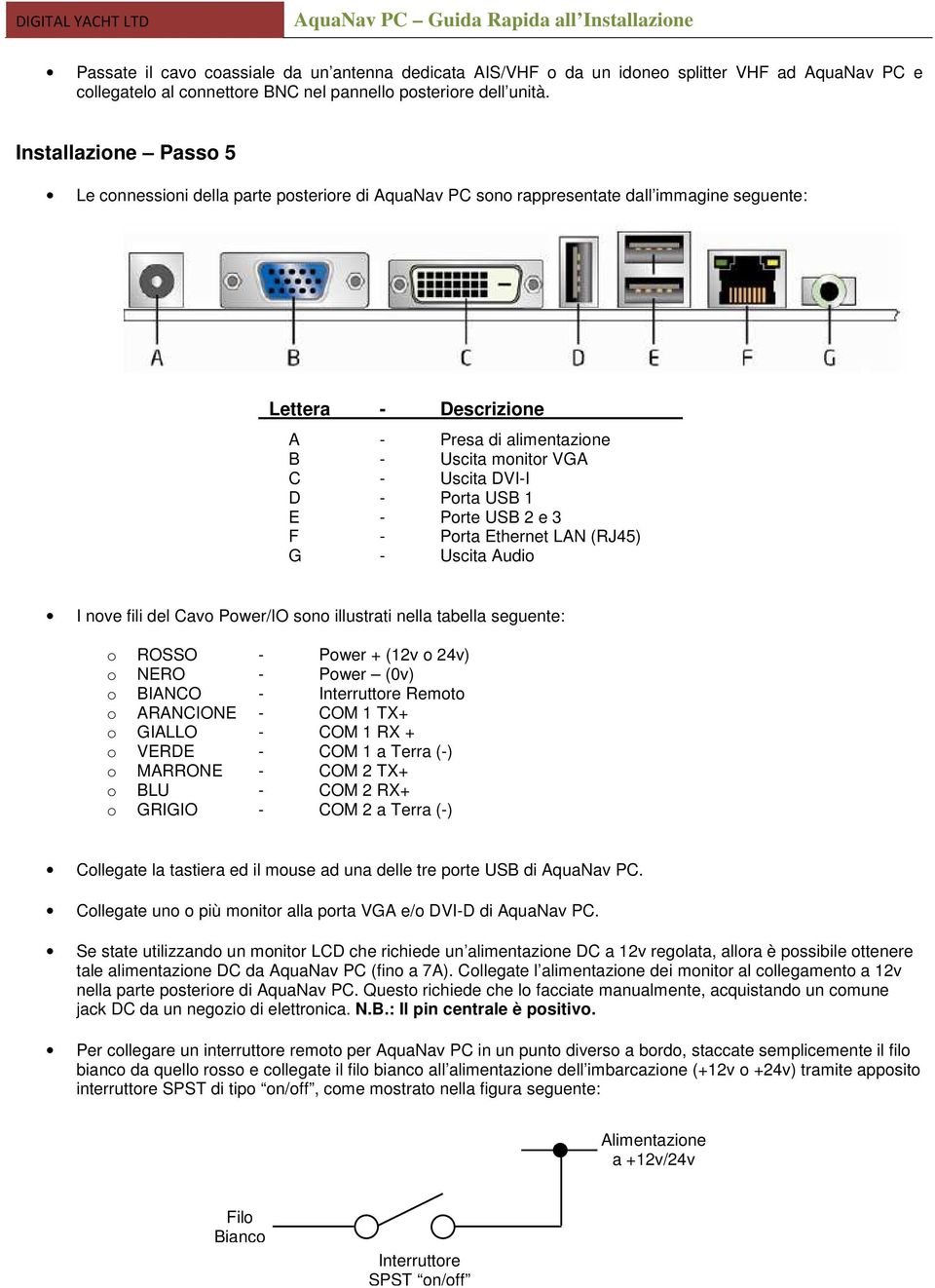 DVI-I D - Porta USB 1 E - Porte USB 2 e 3 F - Porta Ethernet LAN (RJ45) G - Uscita Audio I nove fili del Cavo Power/IO sono illustrati nella tabella seguente: o ROSSO - Power + (12v o 24v) o NERO -