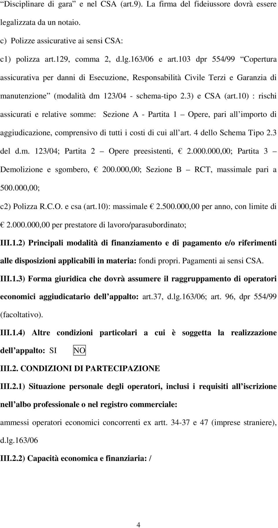 10) : rischi assicurati e relative somme: Sezione A - Partita 1 Opere, pari all importo di aggiudicazione, comprensivo di tutti i costi di cui all art. 4 dello Schema Tipo 2.3 del d.m. 123/04; Partita 2 Opere preesistenti, 2.