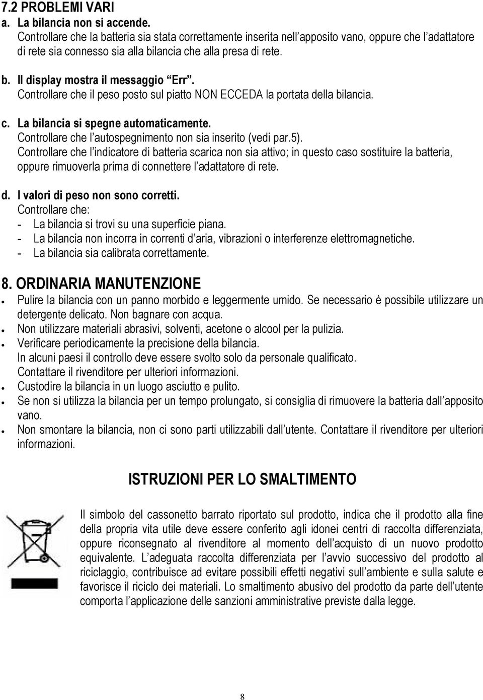 Controllare che il peso posto sul piatto NON ECCEDA la portata della bilancia. c. La bilancia si spegne automaticamente. Controllare che l autospegnimento non sia inserito (vedi par.5).