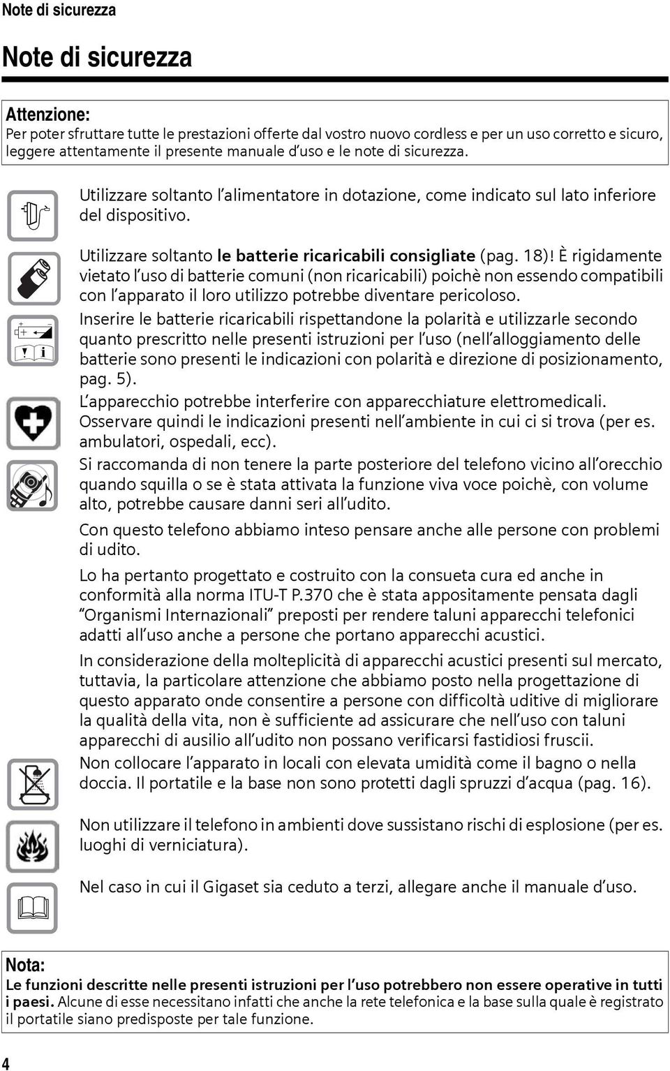 È rigidamente vietato l uso di batterie comuni (non ricaricabili) poichè non essendo compatibili con l apparato il loro utilizzo potrebbe diventare pericoloso.