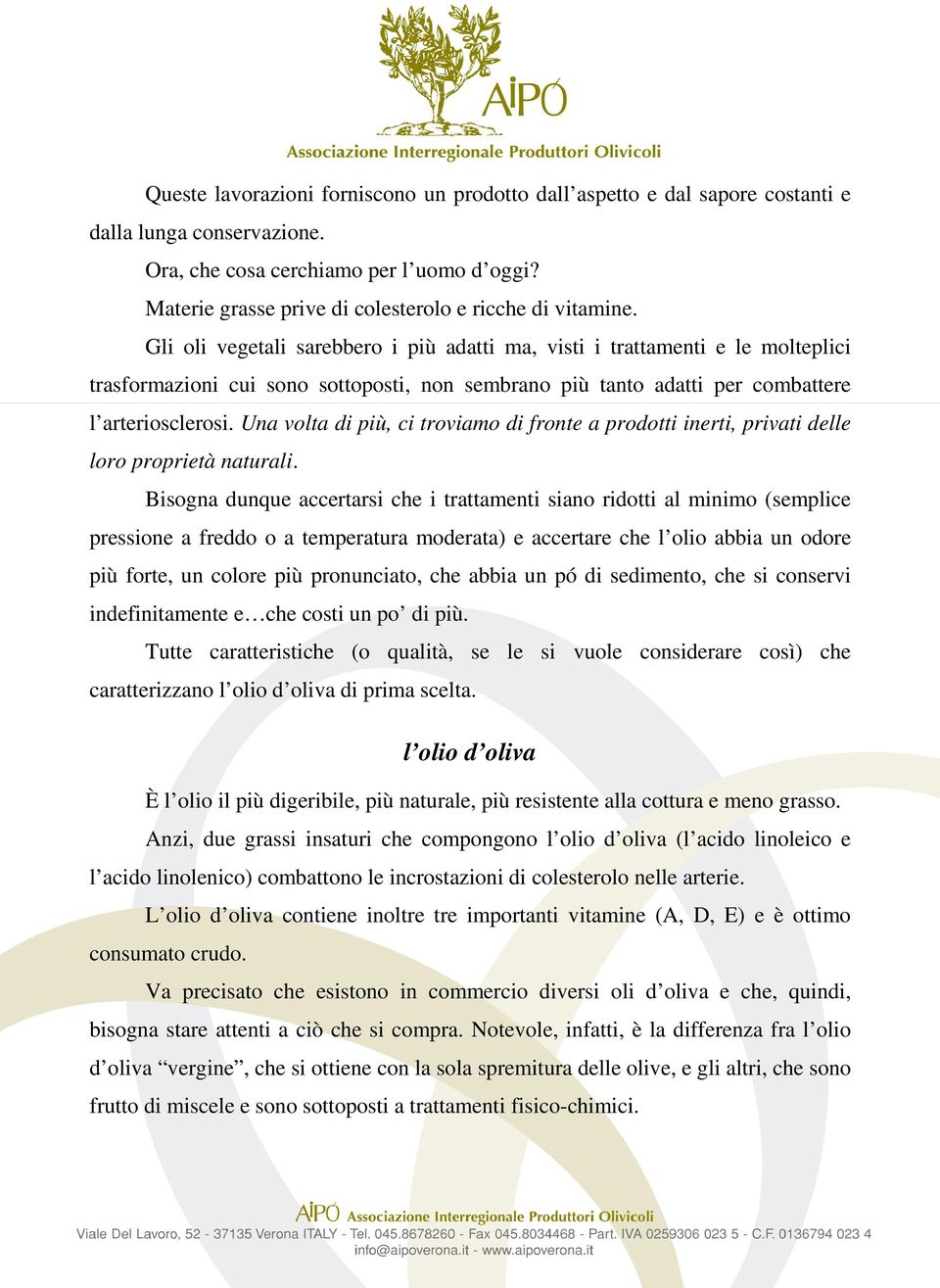 Gli oli vegetali sarebbero i più adatti ma, visti i trattamenti e le molteplici trasformazioni cui sono sottoposti, non sembrano più tanto adatti per combattere l arteriosclerosi.