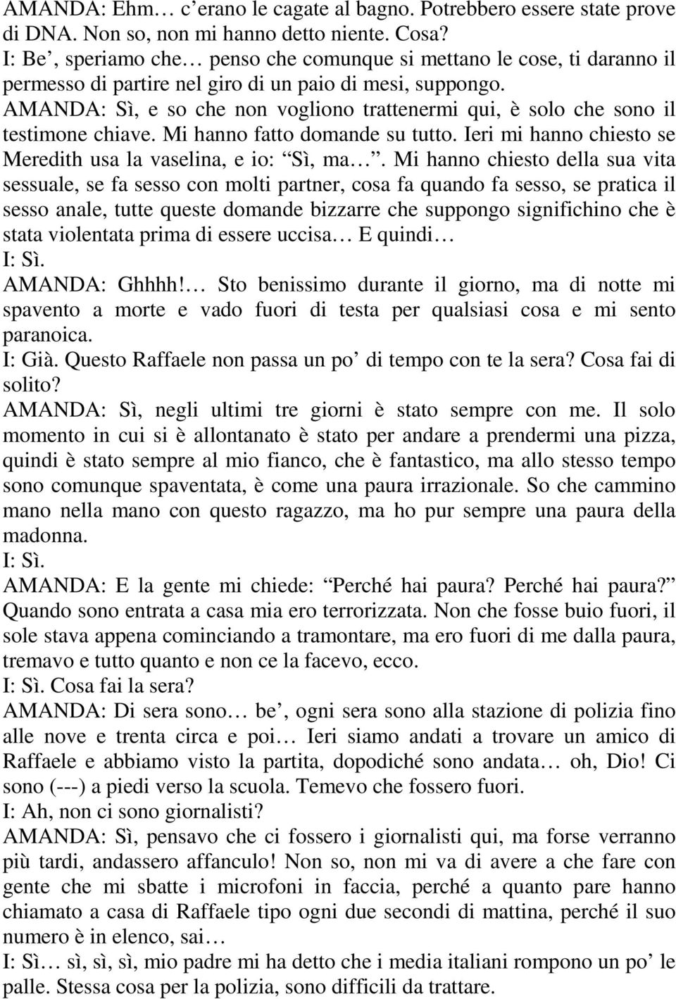 AMANDA: Sì, e so che non vogliono trattenermi qui, è solo che sono il testimone chiave. Mi hanno fatto domande su tutto. Ieri mi hanno chiesto se Meredith usa la vaselina, e io: Sì, ma.