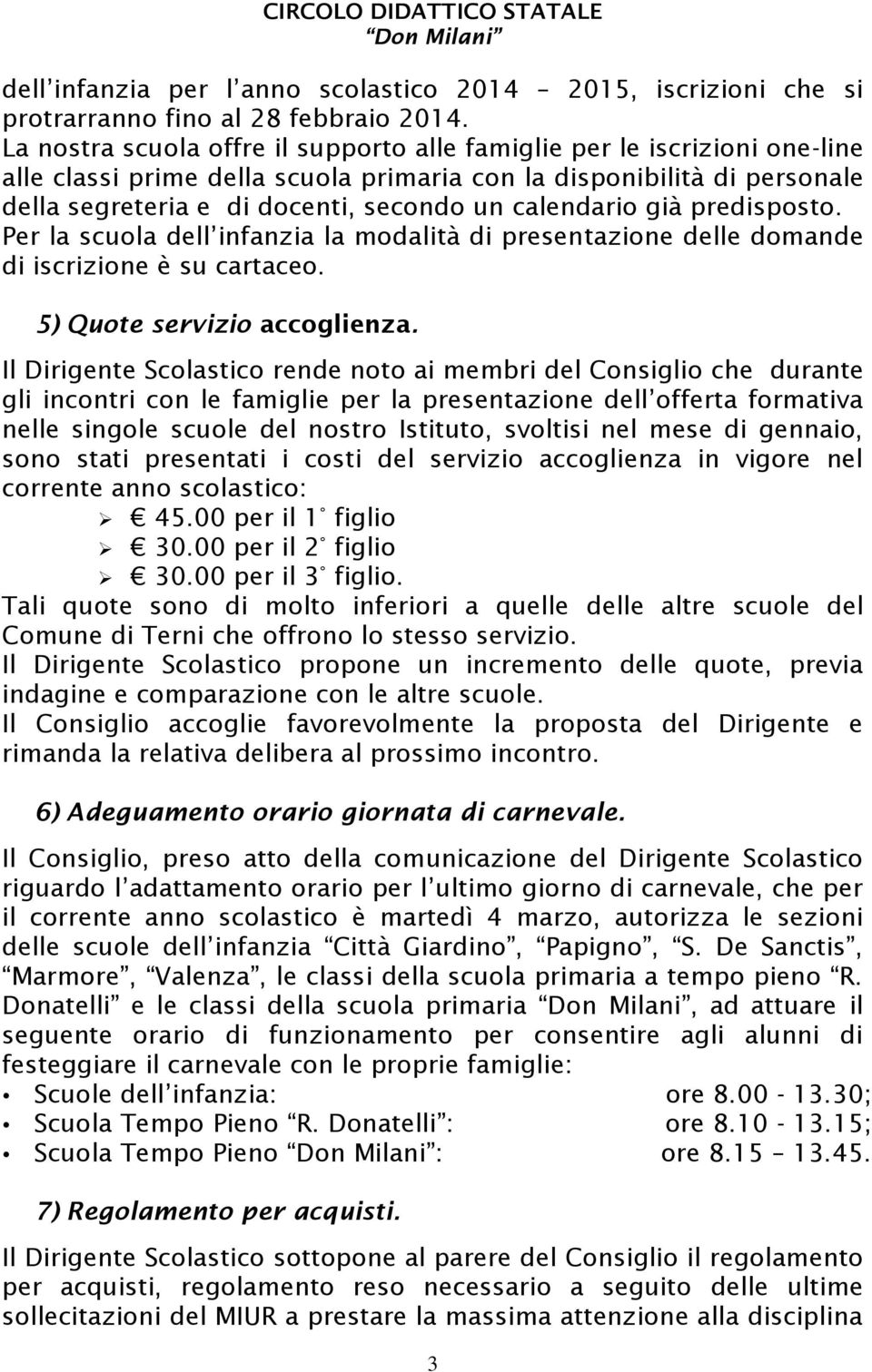 calendario già predisposto. Per la scuola dell infanzia la modalità di presentazione delle domande di iscrizione è su cartaceo. 5) Quote servizio accoglienza.