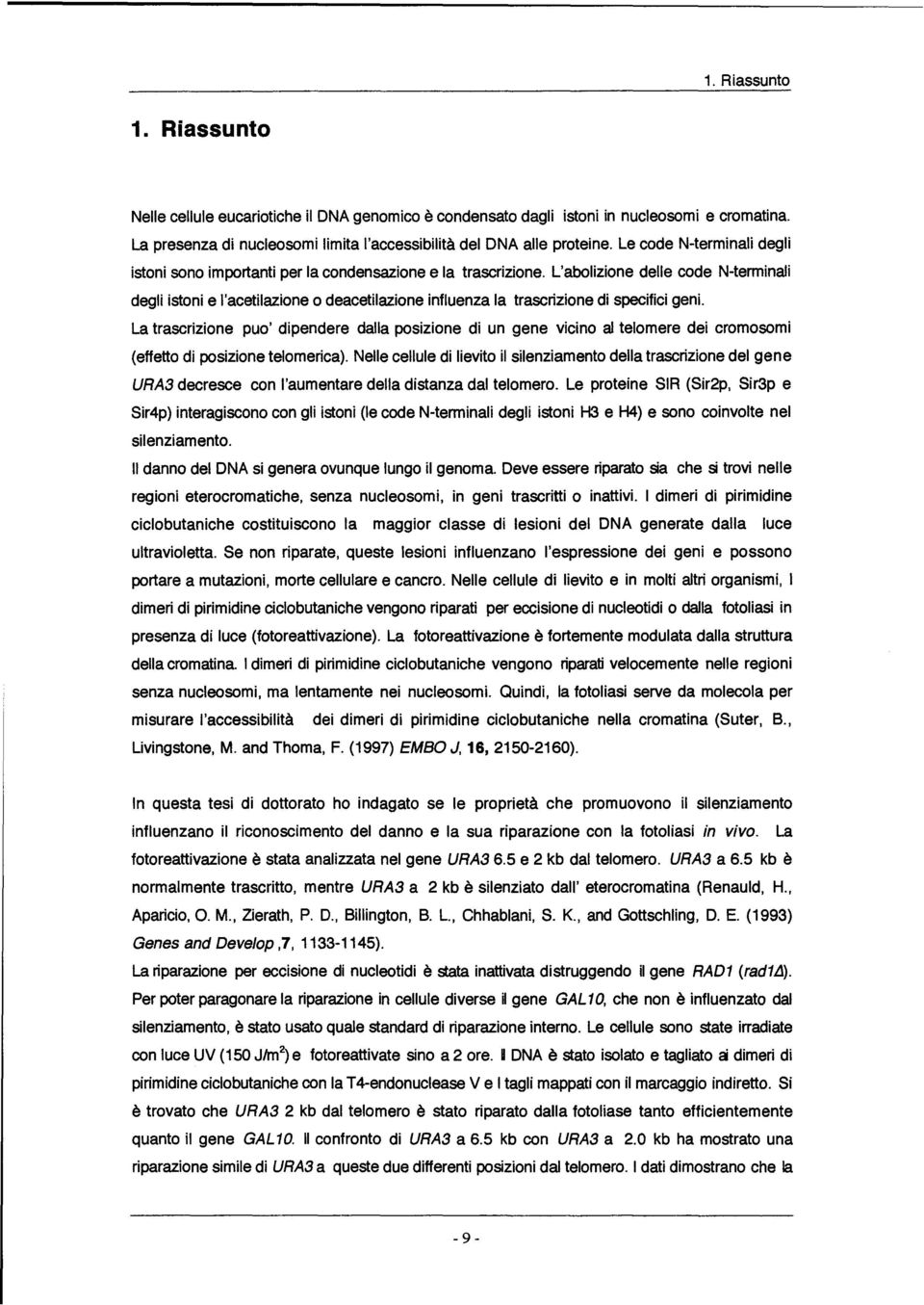 L'abolizione delle code N-terminali degli istoni e I'acetilazione 0 deacetilazione influenza la trascrizione di specifici geni.