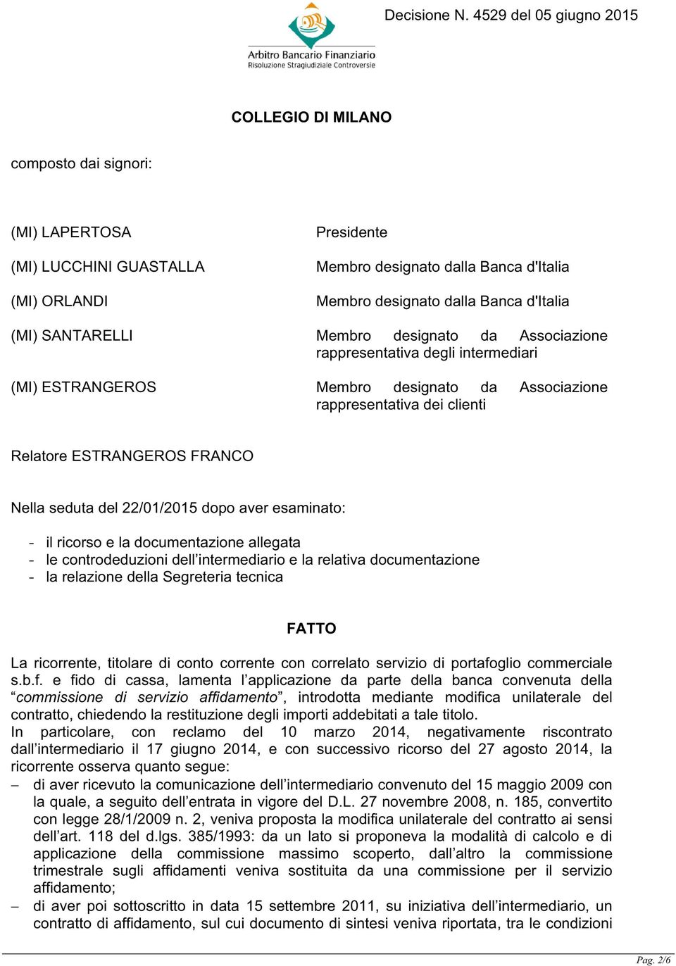 22/01/2015 dopo aver esaminato: - il ricorso e la documentazione allegata - le controdeduzioni dell intermediario e la relativa documentazione - la relazione della Segreteria tecnica FATTO La