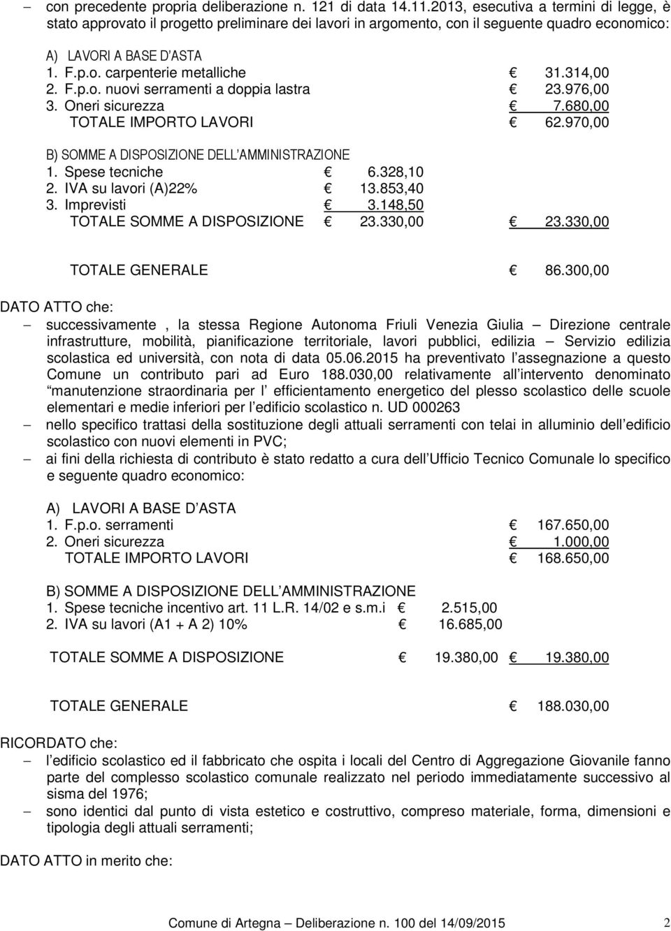 314,00 2. F.p.o. nuovi serramenti a doppia lastra 23.976,00 3. Oneri sicurezza 7.680,00 TOTALE IMPORTO LAVORI 62.970,00 1. Spese tecniche (Art. 11 L.R. 14/02 6.328,10 2. IVA su lavori (A)22% 13.