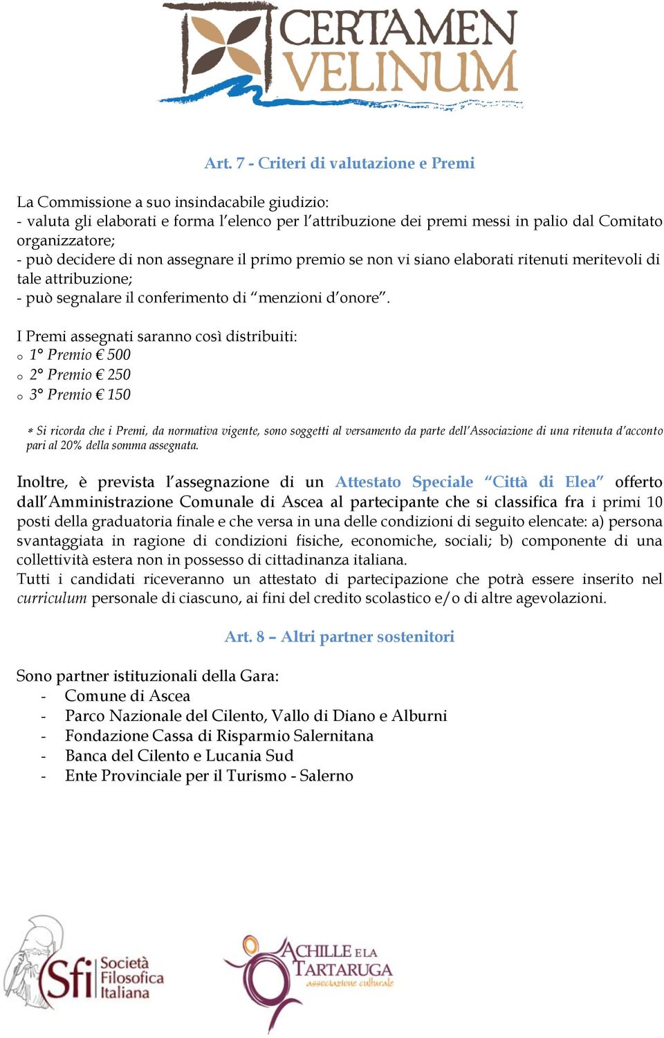 I Premi assegnati saranno così distribuiti: o 1 Premio 500 o 2 Premio 250 o 3 Premio 150 Si ricorda che i Premi, da normativa vigente, sono soggetti al versamento da parte dell Associazione di una