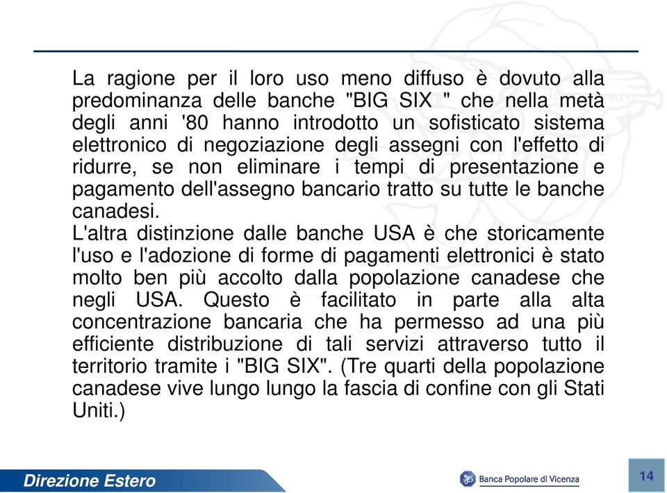 L'altra distinzione dalle banche USA è che storicamente l'uso e l'adozione di forme di pagamenti elettronici è stato molto ben più accolto dalla popolazione canadese che negli USA.